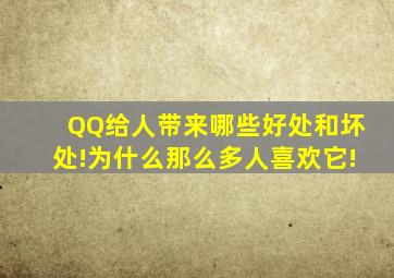 QQ给人带来哪些好处和坏处!为什么那么多人喜欢它!