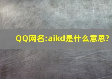 QQ网名:aikd是什么意思?