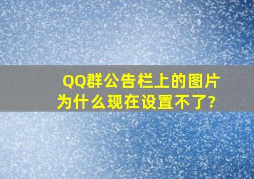 QQ群公告栏上的图片为什么现在设置不了?