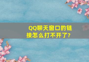 QQ聊天窗口的链接怎么打不开了?