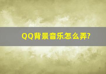 QQ背景音乐怎么弄?