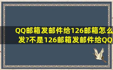 QQ邮箱发邮件给126邮箱怎么发?不是126邮箱发邮件给QQ邮箱怎么发,...