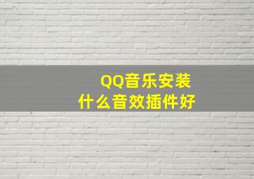 QQ音乐安装什么音效插件好