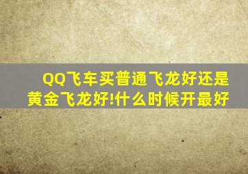 QQ飞车买普通飞龙好还是黄金飞龙好!什么时候开最好