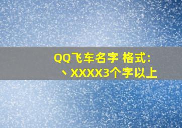 QQ飞车名字 格式:丶XXXX(3个字以上)