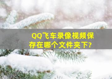 QQ飞车录像视频保存在哪个文件夹下?