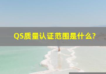 QS质量认证范围是什么?