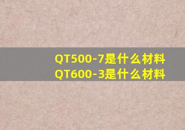 QT500-7是什么材料(QT600-3是什么材料