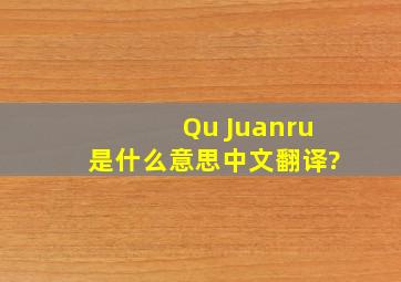 Qu Juanru是什么意思中文翻译?