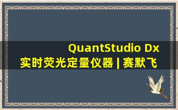 QuantStudio Dx 实时荧光定量仪器 | 赛默飞 | Thermo Fisher...