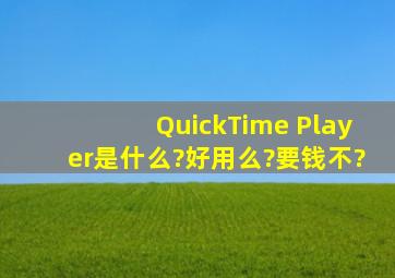 QuickTime Player是什么?好用么?要钱不?