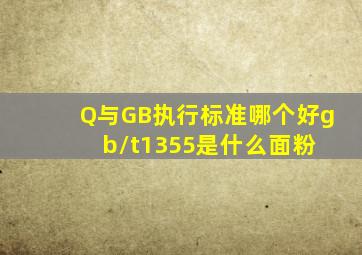 Q与GB执行标准哪个好gb/t1355是什么面粉 