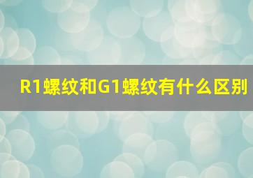 R1螺纹和G1螺纹有什么区别