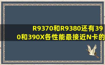 R9370和R9380还有390和390X各性能最接近N卡的是哪个(