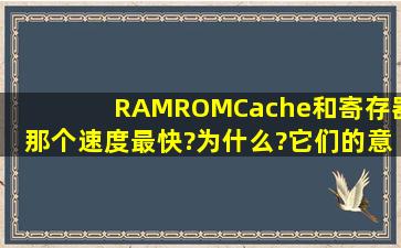 RAM,ROM,Cache和寄存器那个速度最快?为什么?它们的意义分别是...