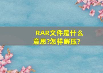 RAR文件是什么意思?怎样解压?