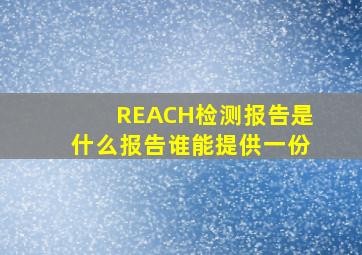 REACH检测报告是什么报告,谁能提供一份