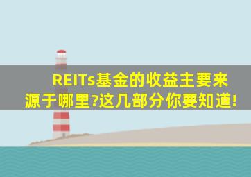 REITs基金的收益主要来源于哪里?这几部分你要知道!