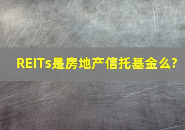 REITs是房地产信托基金么?