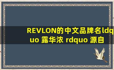 REVLON的中文品牌名“ 露华浓 ” 源自唐诗“云想衣裳花想容,春风拂...