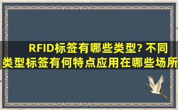 RFID标签有哪些类型? 不同类型标签有何特点,应用在哪些场所?