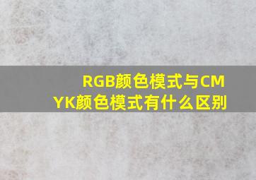 RGB颜色模式与CMYK颜色模式有什么区别