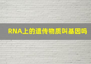 RNA上的遗传物质叫基因吗