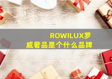 ROWILUX罗威奢品是个什么品牌