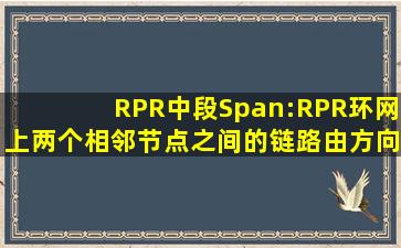 RPR中,段(Span):RPR环网上两个相邻节点之间的链路,由方向相反的...