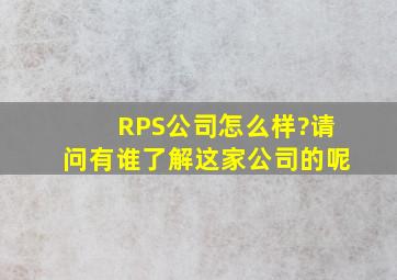 RPS公司怎么样?请问有谁了解这家公司的呢
