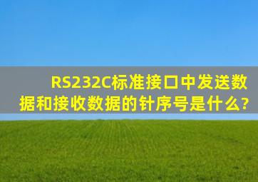 RS232C标准接口中发送数据和接收数据的针序号是什么?