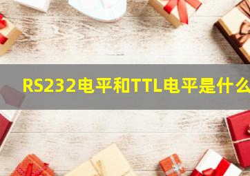 RS232电平和TTL电平是什么?