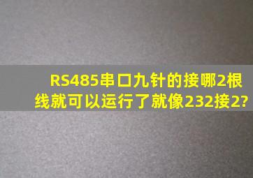 RS485串口九针的接哪2根线就可以运行了,就像232接2?
