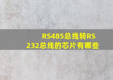 RS485总线转RS232总线的芯片有哪些