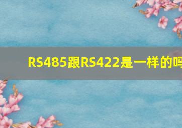 RS485跟RS422是一样的吗(
