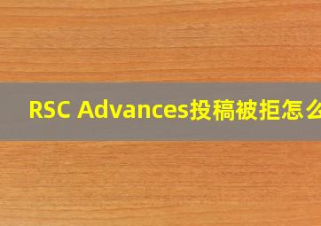 RSC Advances投稿被拒怎么办