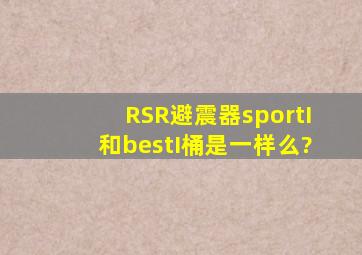 RSR避震器sportI和bestI桶是一样么?