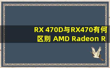 RX 470D与RX470有何区别 AMD Radeon RX470D评测