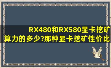 RX480和RX580显卡挖矿算力的多少?那种显卡挖矿性价比高?