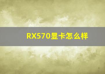 RX570显卡怎么样