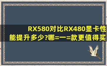 RX580对比RX480显卡性能提升多少?哪=一=款更值得买