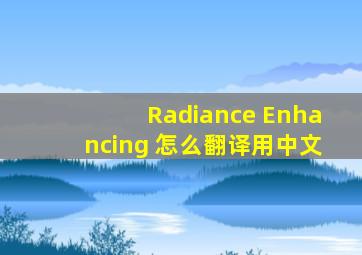 Radiance Enhancing 怎么翻译用中文