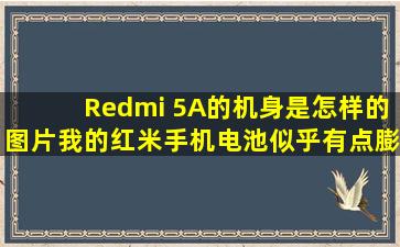Redmi 5A的机身是怎样的图片,我的红米手机电池似乎有点膨胀