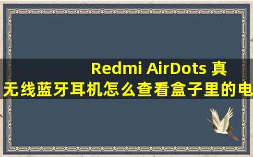 Redmi AirDots 真无线蓝牙耳机,怎么查看盒子里的电量?