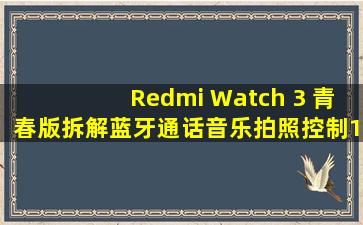 Redmi Watch 3 青春版拆解,蓝牙通话,音乐、拍照控制,12天典型续航...