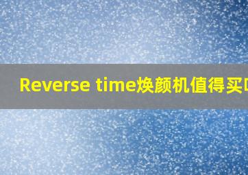 Reverse time焕颜机值得买吗?