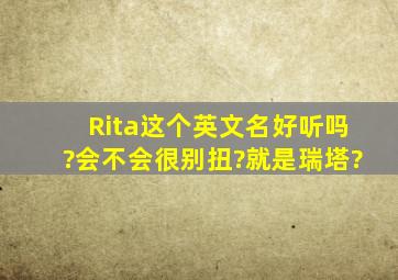 Rita这个英文名好听吗?会不会很别扭?就是瑞塔?