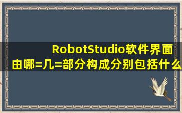 RobotStudio软件界面由哪=几=部分构成分别包括什么内容