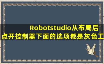 Robotstudio从布局后,点开控制器,下面的选项都是灰色【工业机器人吧...