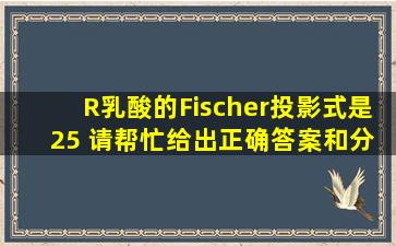 R乳酸的Fischer投影式是 (25) 。请帮忙给出正确答案和分析,谢谢!